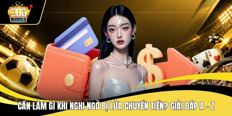 Cần làm gì khi nghi ngờ bị lừa chuyển tiền
