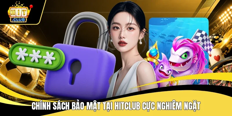 Chính sách bảo mật tại Hitclub cực nghiêm ngặt