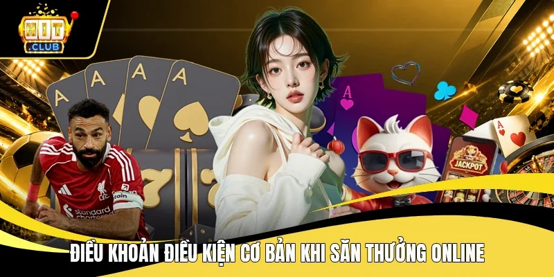 Điều khoản điều kiện cơ bản khi săn thưởng online