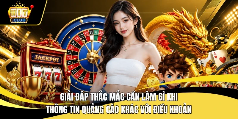 Giải đáp thắc mắc cần làm gì khi thông tin quảng cáo khác với điều khoản