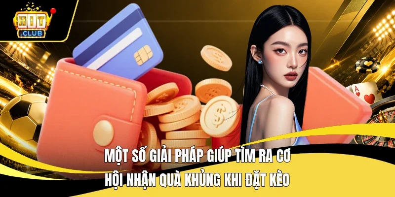 Một số giải pháp giúp tìm ra cơ hội nhận quà khủng khi đặt kèo