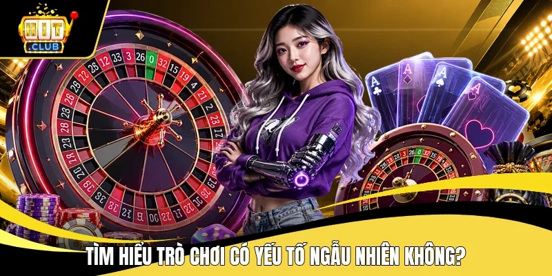 Tìm hiểu trò chơi có yếu tố ngẫu nhiên không?