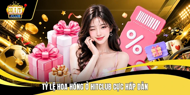 Tỷ lệ hoa hồng ở Hitclub cực hấp dẫn